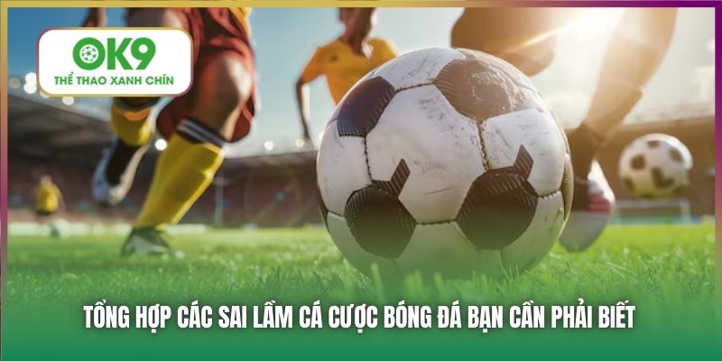 Tổng hợp các sai lầm cá cược bóng đá bạn cần phải biết